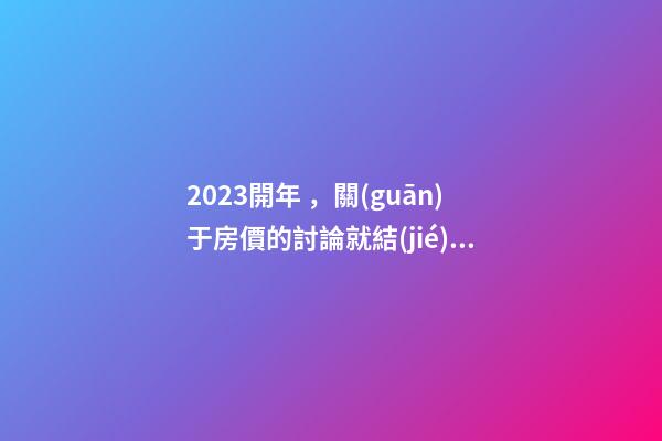 2023開年，關(guān)于房價的討論就結(jié)束了